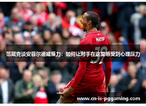 范戴克谈安菲尔德威慑力：如何让对手在这里感受到心理压力