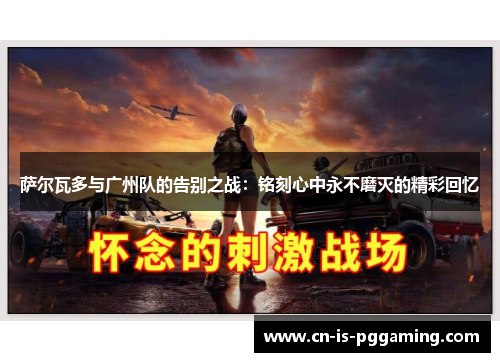 萨尔瓦多与广州队的告别之战：铭刻心中永不磨灭的精彩回忆