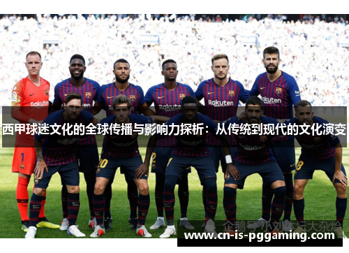 西甲球迷文化的全球传播与影响力探析:从传统到现代的文化演变 西甲球迷文化的全球传播与影响力探析:从传统到现代的文化演变