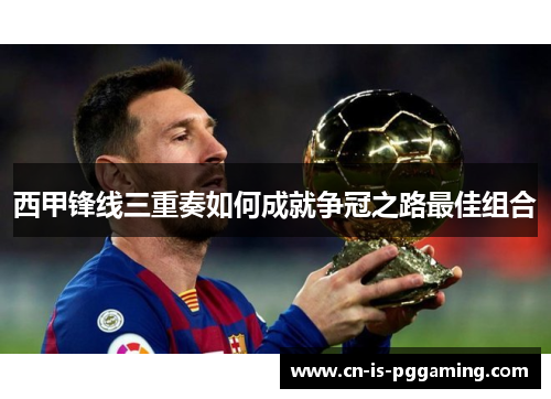 西甲锋线三重奏如何成就争冠之路最佳组合 西甲锋线三重奏如何成就争冠之路最佳组合