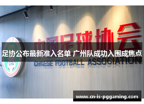 足协公布最新准入名单 广州队成功入围成焦点 足协公布最新准入名单 广州队成功入围成焦点