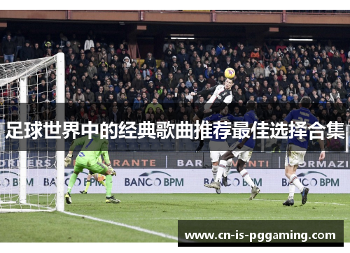 足球世界中的经典歌曲推荐最佳选择合集 足球世界中的经典歌曲推荐最佳选择合集