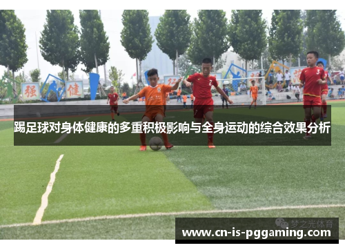 踢足球对身体健康的多重积极影响与全身运动的综合效果分析 踢足球对身体健康的多重积极影响与全身运动的综合效果分析