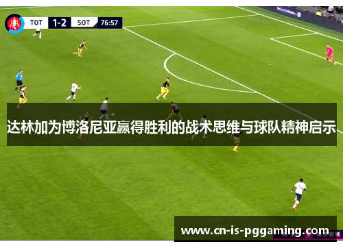 达林加为博洛尼亚赢得胜利的战术思维与球队精神启示