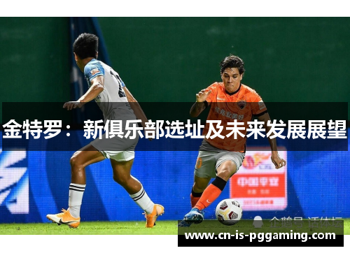 金特罗：新俱乐部选址及未来发展展望
