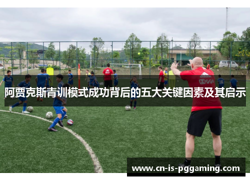 阿贾克斯青训模式成功背后的五大关键因素及其启示