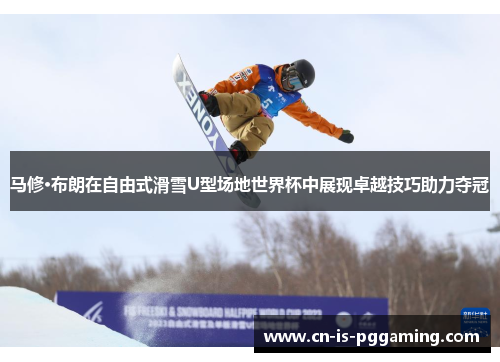 马修·布朗在自由式滑雪U型场地世界杯中展现卓越技巧助力夺冠
