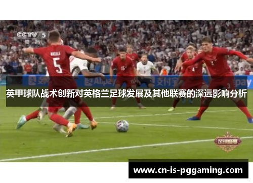 英甲球队战术创新对英格兰足球发展及其他联赛的深远影响分析