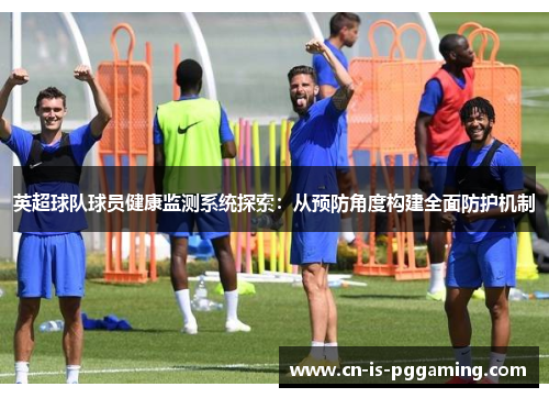 英超球队球员健康监测系统探索：从预防角度构建全面防护机制
