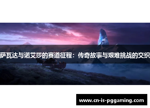 萨瓦达与诺艾莎的赛道征程：传奇故事与艰难挑战的交织