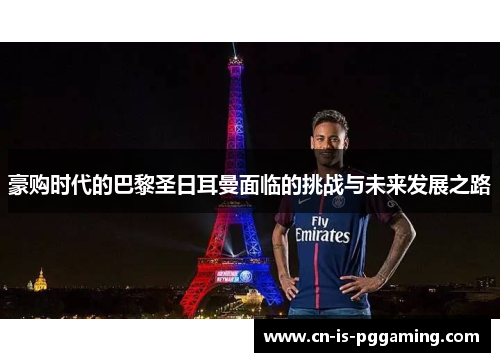 豪购时代的巴黎圣日耳曼面临的挑战与未来发展之路