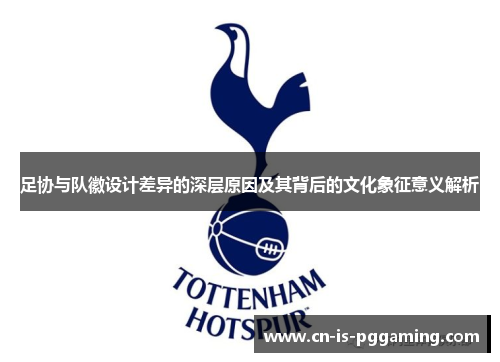 足协与队徽设计差异的深层原因及其背后的文化象征意义解析