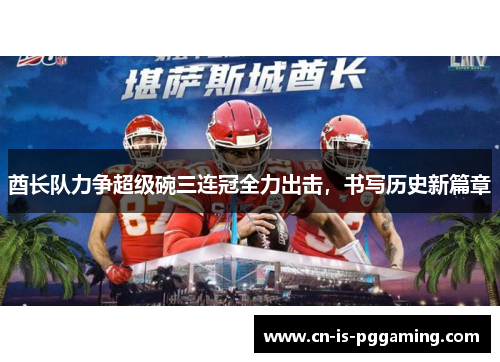 酋长队力争超级碗三连冠全力出击,书写历史新篇章 酋长队力争超级碗三连冠全力出击,书写历史新篇章