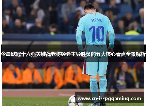 今晨欧冠十六强关键战老将经验主导胜负的五大核心看点全景解析