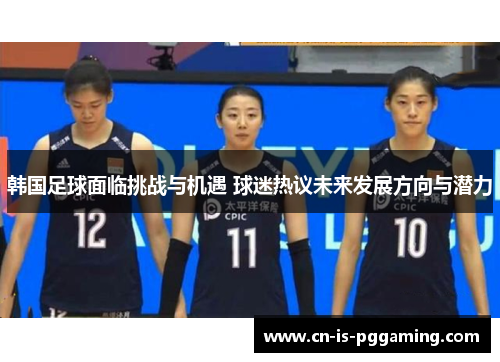 韩国足球面临挑战与机遇 球迷热议未来发展方向与潜力