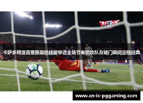 卡萨多精准直塞撕裂防线脚穿透全场节奏助攻队友破门瞬间定格经典