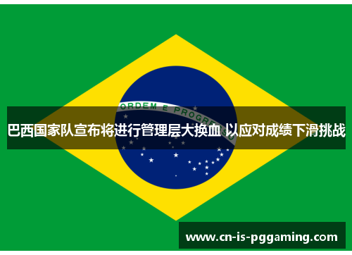 巴西国家队宣布将进行管理层大换血 以应对成绩下滑挑战 巴西国家队宣布将进行管理层大换血 以应对成绩下滑挑战