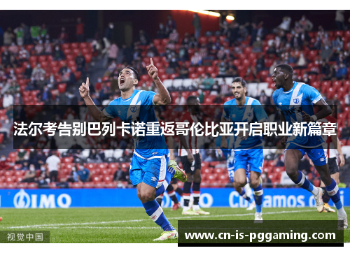 法尔考告别巴列卡诺重返哥伦比亚开启职业新篇章