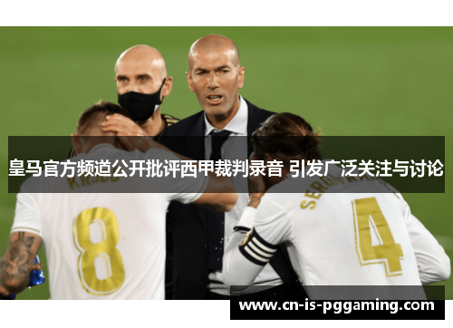 皇马官方频道公开批评西甲裁判录音 引发广泛关注与讨论 皇马官方频道公开批评西甲裁判录音 引发广泛关注与讨论