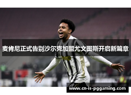 麦肯尼正式告别沙尔克加盟尤文图斯开启新篇章