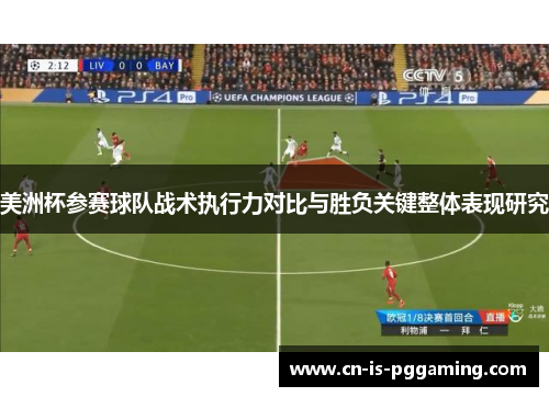 美洲杯参赛球队战术执行力对比与胜负关键整体表现研究