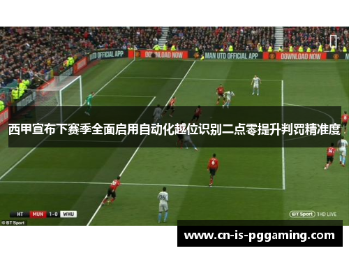 西甲宣布下赛季全面启用自动化越位识别二点零提升判罚精准度 西甲宣布下赛季全面启用自动化越位识别二点零提升判罚精准度