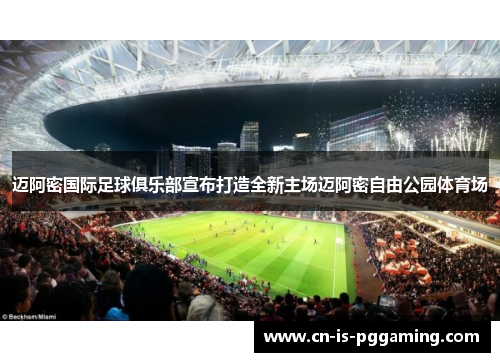 迈阿密国际足球俱乐部宣布打造全新主场迈阿密自由公园体育场