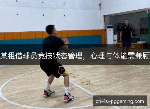 某租借球员竞技状态管理,心理与体能需兼顾 某租借球员竞技状态管理,心理与体能需兼顾