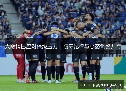 大阪钢巴应对保级压力，防守纪律与心态调整并行